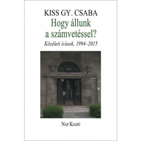 Kiss Gy. Csaba: Hogy állunk a számvetéssel? Közéleti írások, 1994–2015