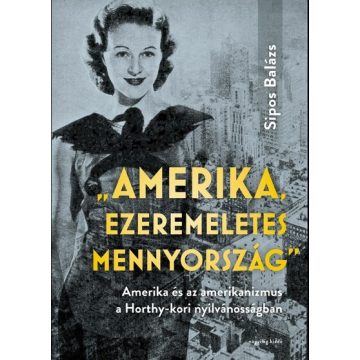   Sipos Balázs: Amerika, ezeremeletes mennyország - Amerika és az amerikanizmus a Horthy-kori nyilvánosságban