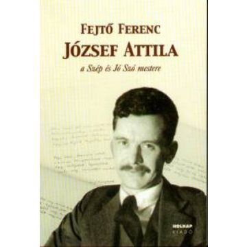 Fejtő Ferenc: József Attila - A Szép és Jó Szó mestere