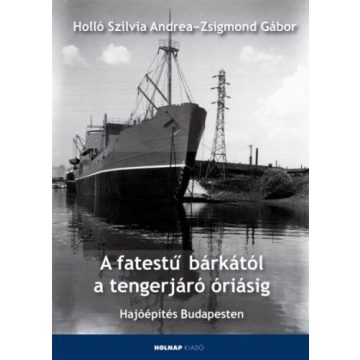   Holló Szilvia Andrea, Zsigmond Gábor: A fatestű bárkától a tengerjáró óriásig - Hajóépítés Budapesten