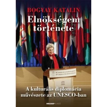   Bogyay Katalin: Elnökségem története - A kultúrális diplomácia művészete