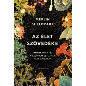   Merlin Sheldrake: Az élet szövedéke - Miként építik fel világunkat és hatnak ránk a gombák