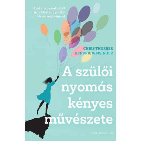 Chris Thurber, Dr. Hendrie Weisinger: A szülői nyomás kényes művészete - Hozd ki a gyerekedből a legjobbat egy pozitív módszer segítségével