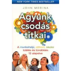   John J. Medina: Agyunk csodás titkai - A munkahelyi, otthoni, iskolai túlélés és tündöklés 12 alapelve