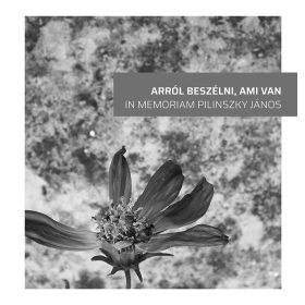 ARRÓL BESZÉLNI, AMI VAN - IN MEMORIAM PILINSZKY JÁNOS