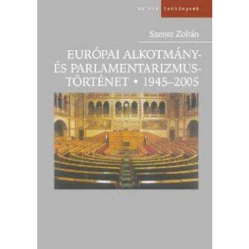   SZENTE ZOLTÁN: Európai alkotmány és parlamentizmus története 1945-2005
