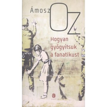 Ámosz Oz: Hogyan gyógyítsuk a fanatikust