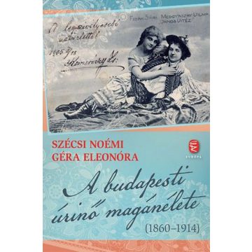   Géra Eleonóra, Szécsi Noémi: A budapesti úrinő magánélete (1860-1914)