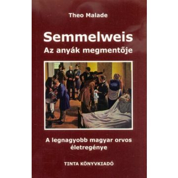   Theo Malade: Semmelweis, az anyák megmentője - A legnagyobb magyar orvos életregénye (2. kiadás)