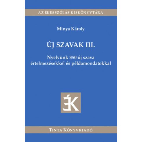 Minya Károly: Új szavak III. - Nyelvünk 850 új szava értelmezésekkel és példamondatokkal - Az ékesszólás kiskönyvtára