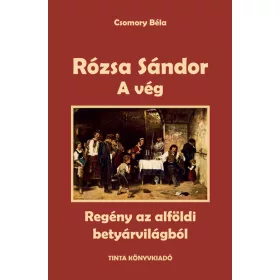   Csomory Béla: A vég - Rózsa Sándor 4. - Regény az alföldi betyárvilágból