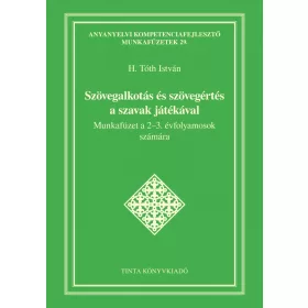   H. TÓTH ISTVÁN: SZÖVEGALKOTÁS ÉS SZÖVEGÉRTÉS A SZAVAK JÁTÉKÁVAL - MUNKAFÜZET A 2-3. ÉVF.