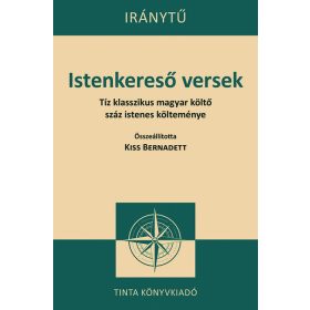   Kiss Bernadett (szerkesztő): Istenkereső versek - Tíz klasszikus magyar költő száz istenes verse - Iránytű sorozat