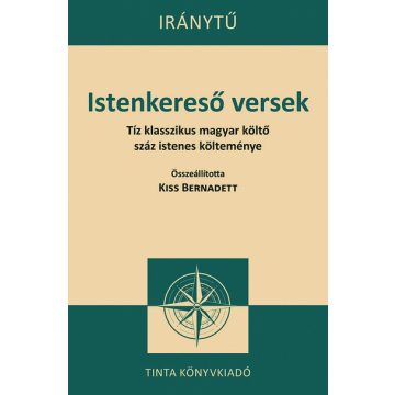   Kiss Bernadett (szerkesztő): Istenkereső versek - Tíz klasszikus magyar költő száz istenes verse - Iránytű sorozat