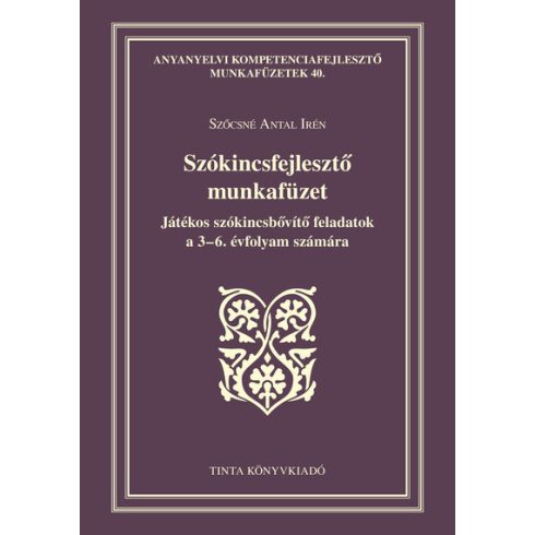 Előrendelhető: Szőcsné Antal Irén: Szókincsfejlesztő munkafüzet - Játékos szókincsbővítő feladatok a 3-6. évfolyam számára - Anyanyelvi kompetenciafejlesztő munkaf