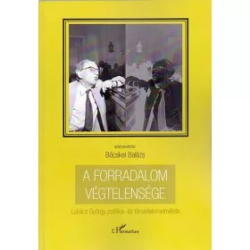   Böcskei Balázs: A forradalom végtelensége - Lukács György politika- és társadalomelmélete