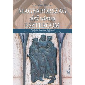 Szendrei Róbert: Magyarország első városa Esztergom