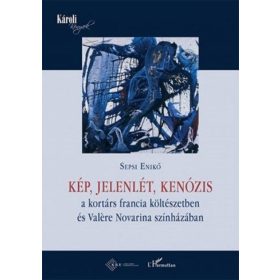   Sepsi Enikő: Kép, jelenlét, kenózis a kortárs francia költészetben és Valére Novarina színházában