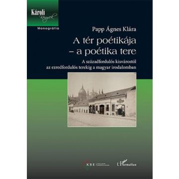   Papp Ágnes Klára: A tér poétikája – a poétika tere – A századfordulós kisvárostól az ezredfordulós terekig a magyar irodalomban