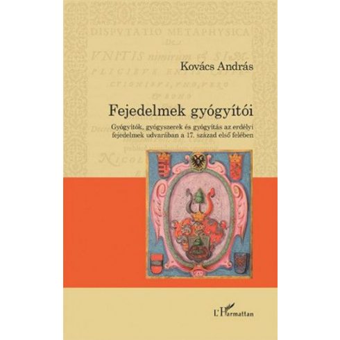 Kovács András: Fejedelmek gyógyítói – Gyógyítók, gyógyszerek és gyógyítás az erdélyi fejedelmek udvarában a 17. század első felében