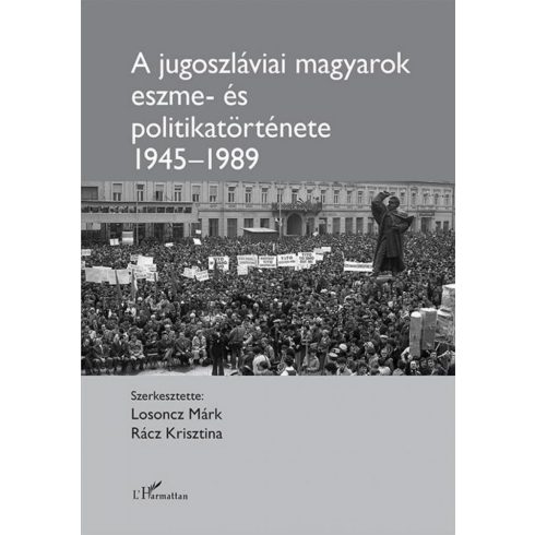 : A jugoszláviai magyarok eszme - és politikatörténete 1945–1989