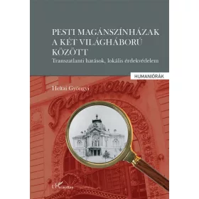   Heltai Gyöngyi: Pesti magánszínházak a két világháború között - Transzatlanti hatások, lokális érdekvédelem
