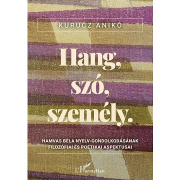   Kurucz Anikó: Hang, szó, személy - Hamvas Béla nyelv-gondolkodásának filozófiai és poétikai aspektusai