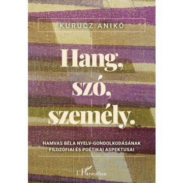   Kurucz Anikó: Hang, szó, személy - Hamvas Béla nyelv-gondolkodásának filozófiai és poétikai aspektusai