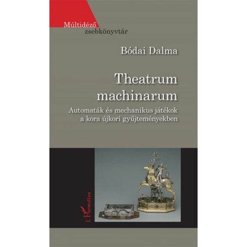 Bódai Dalma: Theatrum machinarum - Automaták és mechanikus játékok a kora újkori gyűjteményekben