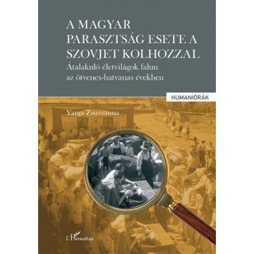   Varga Zsuzsanna: A magyar parasztság esete a szovjet kolhozzal - Átalakuló életvilágok falun az ötvenes-hatvanas években