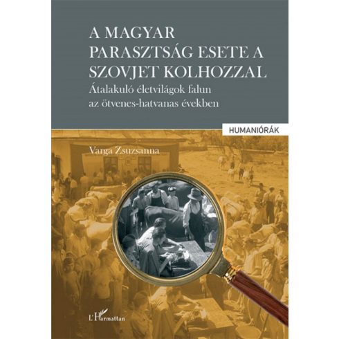 Varga Zsuzsanna: A magyar parasztság esete a szovjet kolhozzal - Átalakuló életvilágok falun az ötvenes-hatvanas években