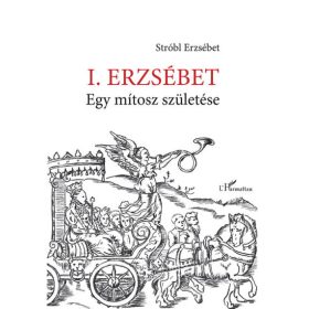 Stróbl Erzsébet: I. Erzsébet - Egy mítosz születése