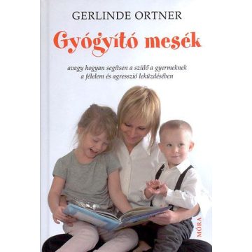   Gerlinde Ortner: Gyógyító mesék - Avagy hogyan segítsen a szülő a gyermeknek a félelem és agresszió leküzdésében