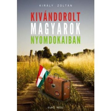 Király Zoltán: Kivándorolt magyarok nyomdokaiban