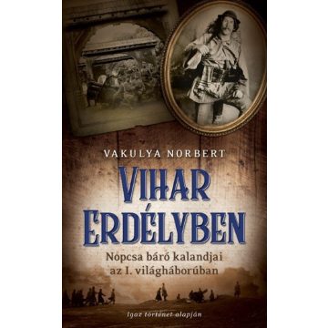   Vakulya Norbert: Vihar Erdélyben /Nopcsa báró kalandjai az I. világháborúban