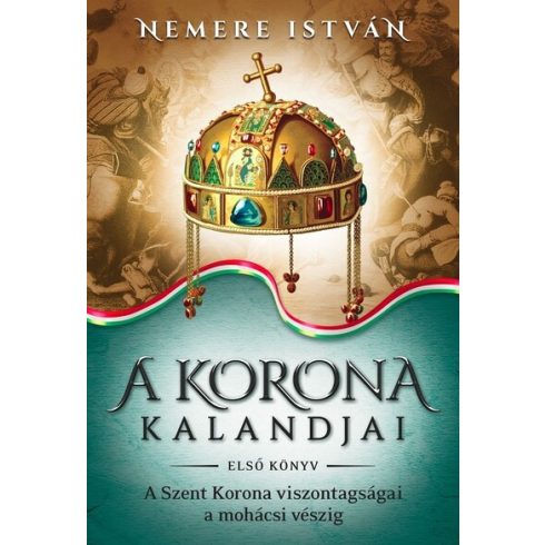 Nemere István: A korona kalandjai 1. - A Szent Korona viszontagságai a mohácsi vészig (új kiadás)