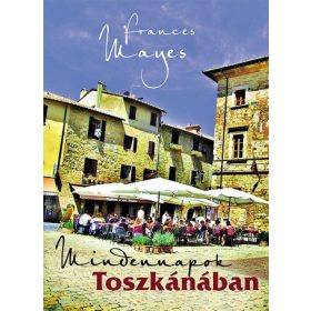 Frances Mayes: Mindennapok Toszkánában