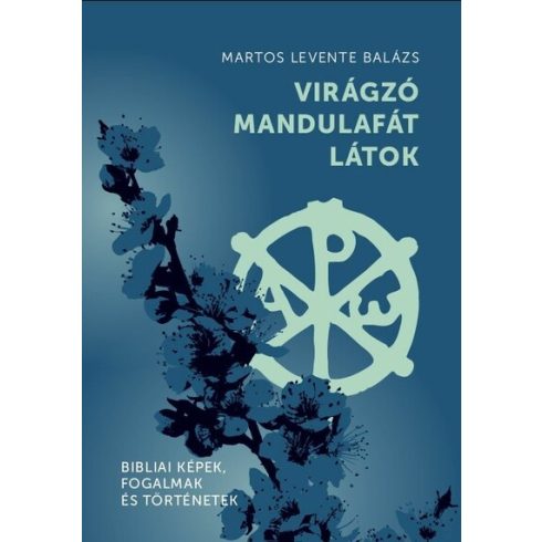 Martos Levente Balázs: Virágzó mandulafát látok - Bibliai képek, fogalmak és történetek