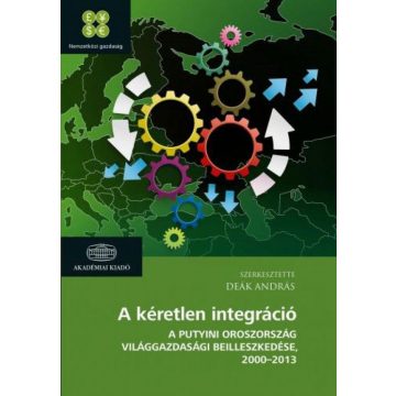   Deák András: A kéretlen integráció - A putyini Oroszország világgazdasági beilleszkedése 2000-2013
