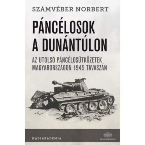 Számvéber Norbert: Páncélosok a Dunántúlon - Az utolsó páncélosütközetek Magyarországon 1945 tavaszán