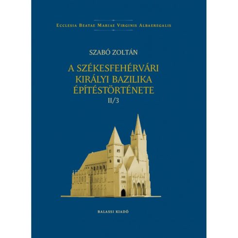 SZABÓ ZOLTÁN: A SZÉKESFEHÉRVÁRI KIRÁLYI BAZILIKA ÉPÍTÉSTÖRTÉNETE II/3