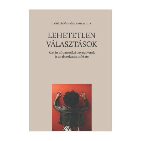 LÉNÁRT-MUSZKA ZSUZSANNA: LEHETETLEN VÁLASZTÁSOK - KORTÁRS AFROAMERIKAI ANYASZÖVEGEK ÉS A RABSZOLGASÁG UTÓ