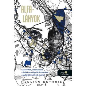   Julian Guthrie: Alfa-lányok - Lázadó nők, akik dacolva a Szilícium-völgy férfiuralmával megkötötték életük üzletét