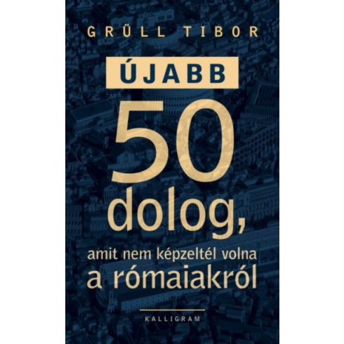 Grüll Tibor: Újabb 50 dolog, amit nem képzeltél volna a rómaiakról