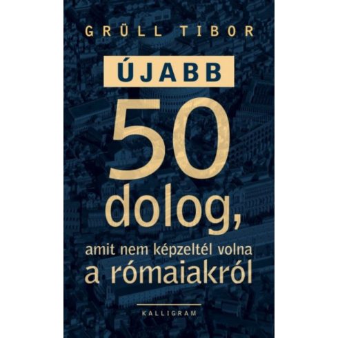 Grüll Tibor: Újabb 50 dolog, amit nem képzeltél volna a rómaiakról