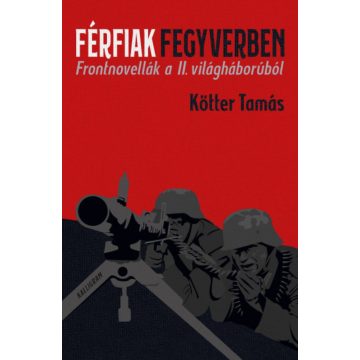   Kötter Tamás: Férfiak fegyverben - Frontnovellák a II. világháborúból