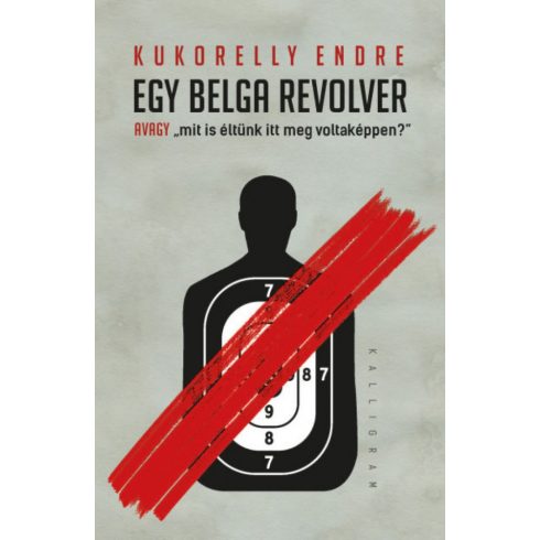 Kukorelly Endre: Egy belga revolver - avagy mit és éltünk itt meg voltaképpen?