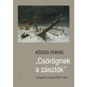   Kőszeg Ferenc: Csörögnek a zászlók - Válogatott írások 2000-2022