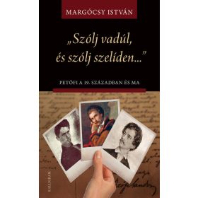   Margócsy István: „Szólj vadúl, és szólj szelíden…” Petőfi a 19. században és ma - Írások Petőfi életművéről és értelmezéseiről