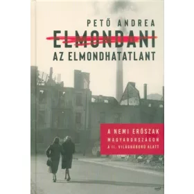   Pető Andrea: Elmondani az elmondhatatlant - A nemi erőszak Magyarországon a II. világháború alatt